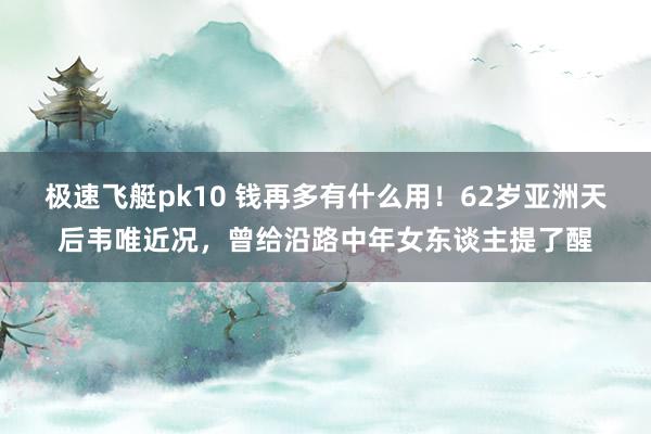 极速飞艇pk10 钱再多有什么用！62岁亚洲天后韦唯近况，曾给沿路中年女东谈主提了醒