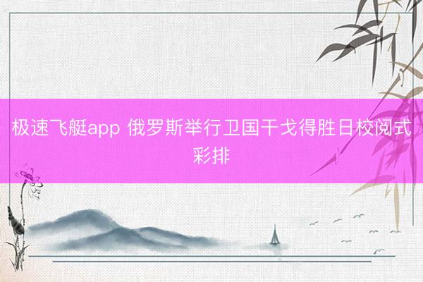 极速飞艇app 俄罗斯举行卫国干戈得胜日校阅式彩排