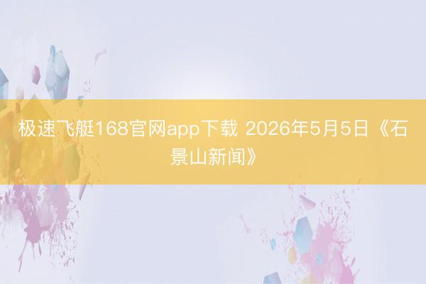 极速飞艇168官网app下载 2026年5月5日《石景山新闻》