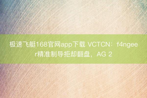 极速飞艇168官网app下载 VCTCN：f4ngeer精准制导拒却翻盘，AG 2