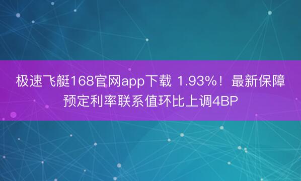 极速飞艇168官网app下载 1.93%！最新保障预定利率联系值环比上调4BP