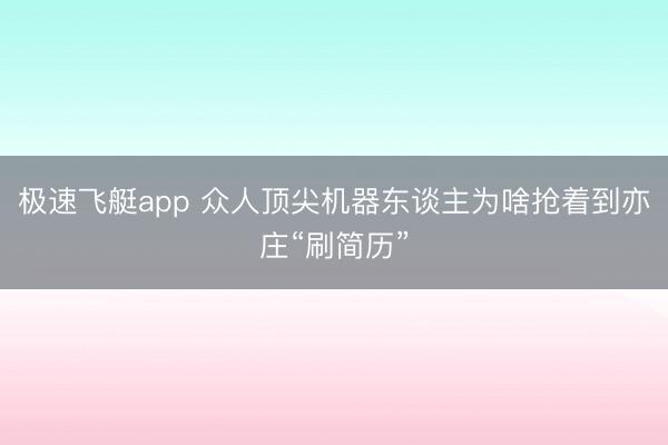 极速飞艇app 众人顶尖机器东谈主为啥抢着到亦庄“刷简历”