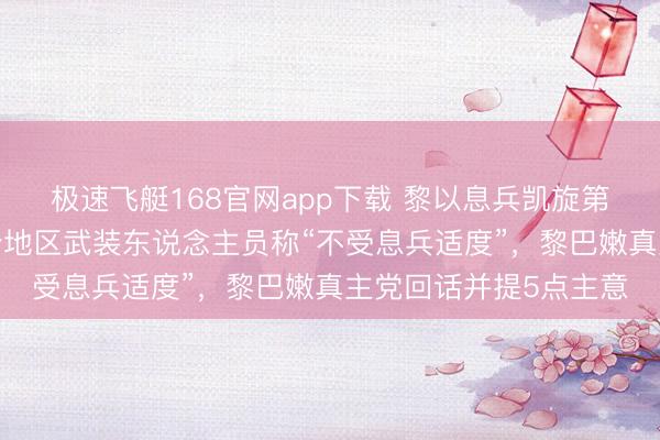 极速飞艇168官网app下载 黎以息兵凯旋第2天：以军打击黎多个地区武装东说念主员称“不受息兵适度”，黎巴嫩真主党回话并提5点主意