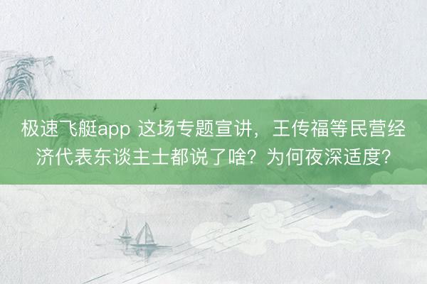 极速飞艇app 这场专题宣讲，王传福等民营经济代表东谈主士都说了啥？为何夜深适度？