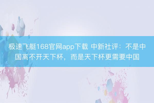 极速飞艇168官网app下载 中新社评：不是中国离不开天下杯，而是天下杯更需要中国