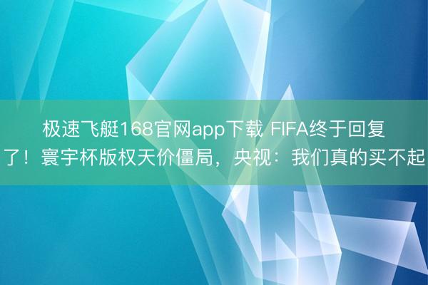 极速飞艇168官网app下载 FIFA终于回复了！寰宇杯版权天价僵局，央视：我们真的买不起