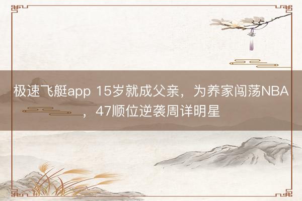 极速飞艇app 15岁就成父亲，为养家闯荡NBA，47顺位逆袭周详明星