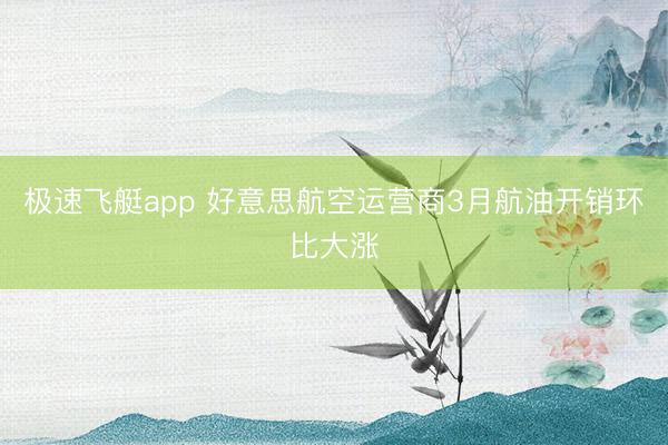 极速飞艇app 好意思航空运营商3月航油开销环比大涨
