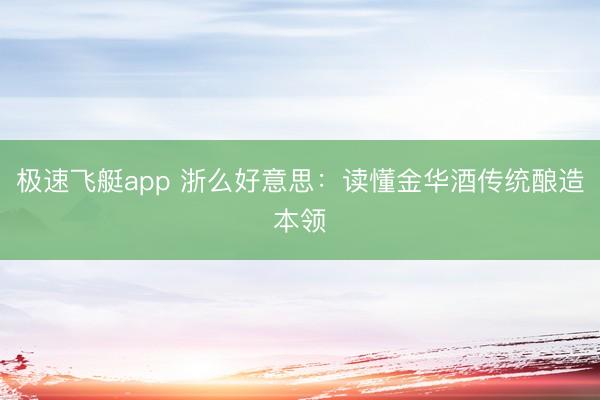 极速飞艇app 浙么好意思：读懂金华酒传统酿造本领