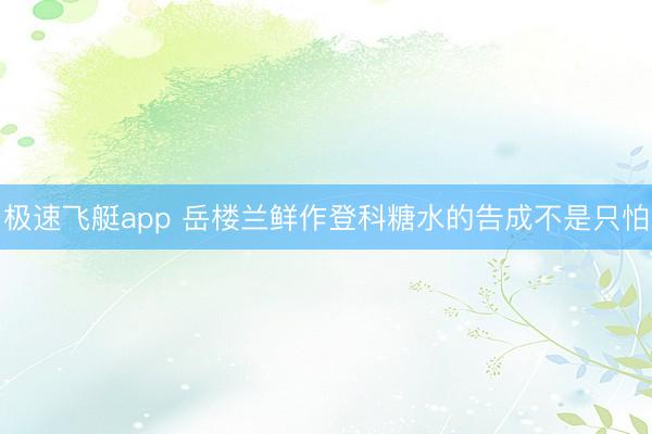 极速飞艇app 岳楼兰鲜作登科糖水的告成不是只怕